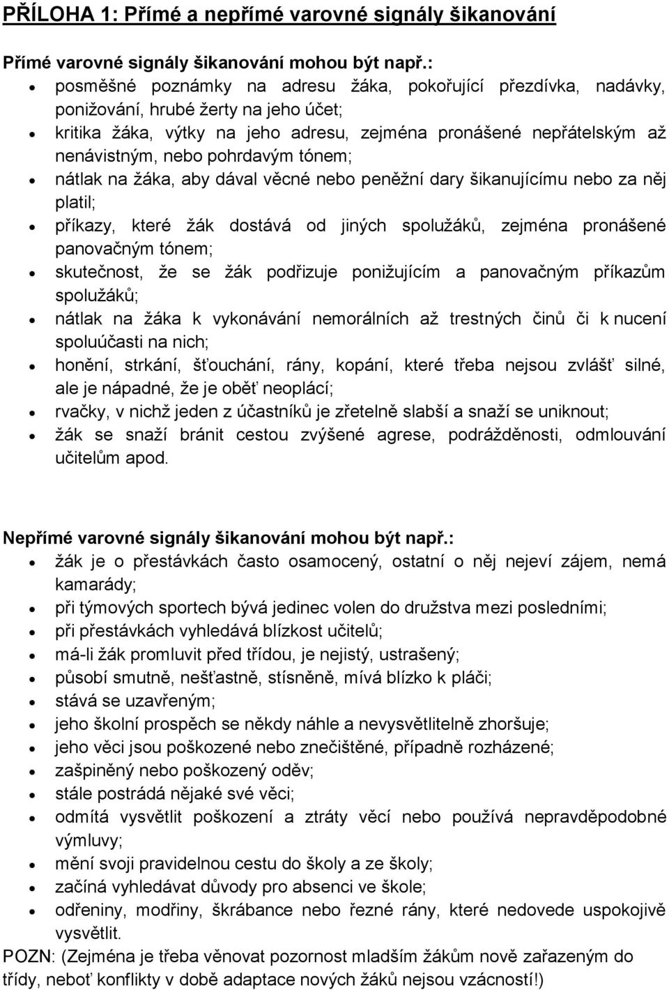 pohrdavým tónem; nátlak na žáka, aby dával věcné nebo peněžní dary šikanujícímu nebo za něj platil; příkazy, které žák dostává od jiných spolužáků, zejména pronášené panovačným tónem; skutečnost, že