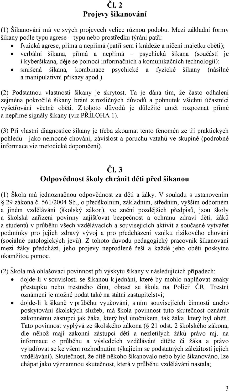 psychická šikana (součástí je i kyberšikana, děje se pomocí informačních a komunikačních technologií); smíšená šikana, kombinace psychické a fyzické šikany (násilné a manipulativní příkazy apod.). (2) Podstatnou vlastností šikany je skrytost.