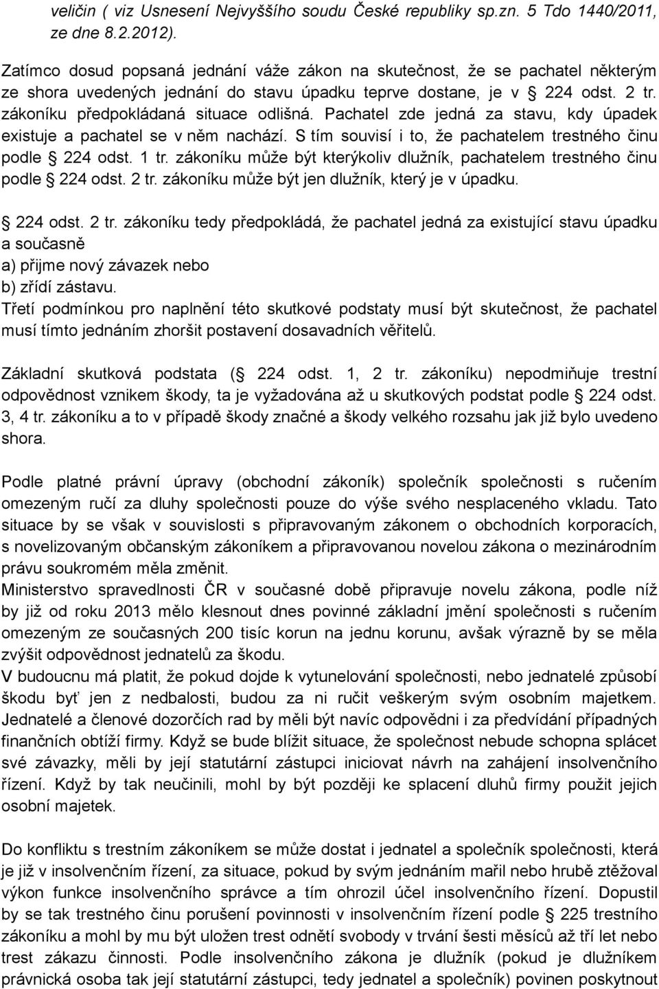 Pachatel zde jedná za stavu, kdy úpadek existuje a pachatel se v něm nachází. S tím souvisí i to, že pachatelem trestného činu podle 224 odst. 1 tr.