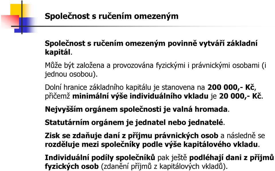 Dolní hranice základního kapitálu je stanovena na 200 000,- Kč, přičemž minimální výše individuálního vkladu je 20 000,- Kč.