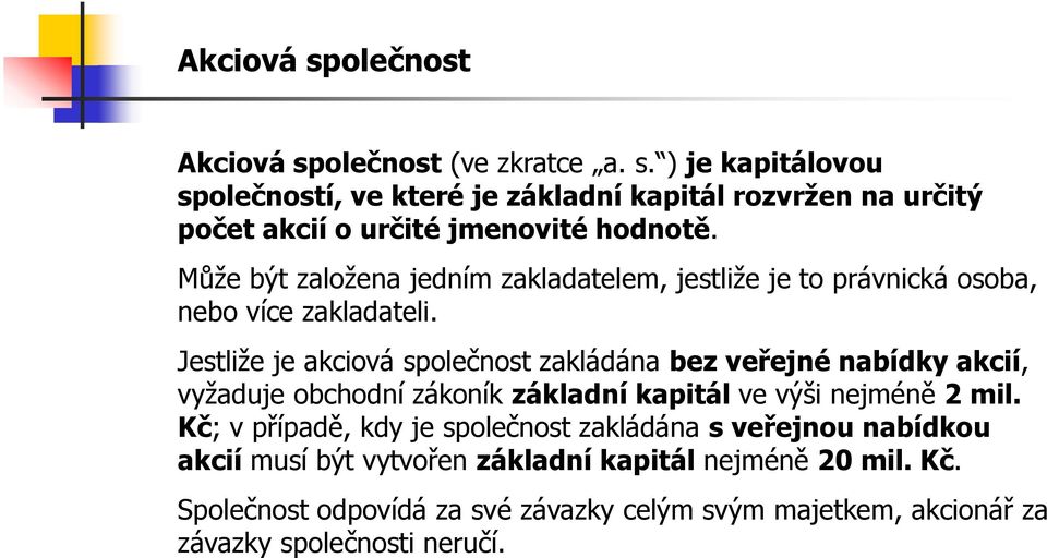 Jestliže je akciová společnost zakládána bez veřejné nabídky akcií, vyžaduje obchodní zákoník základní kapitál ve výši nejméně 2 mil.