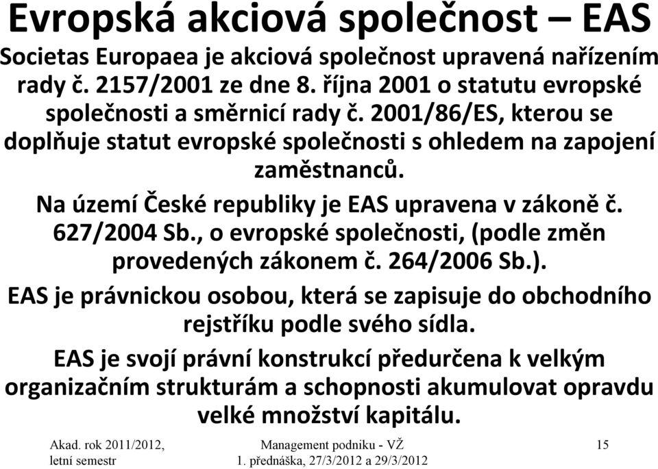 Na území České republiky je EAS upravena v zákoně č. 627/2004 Sb., o evropské společnosti, (podle změn provedených zákonem č. 264/2006 Sb.).