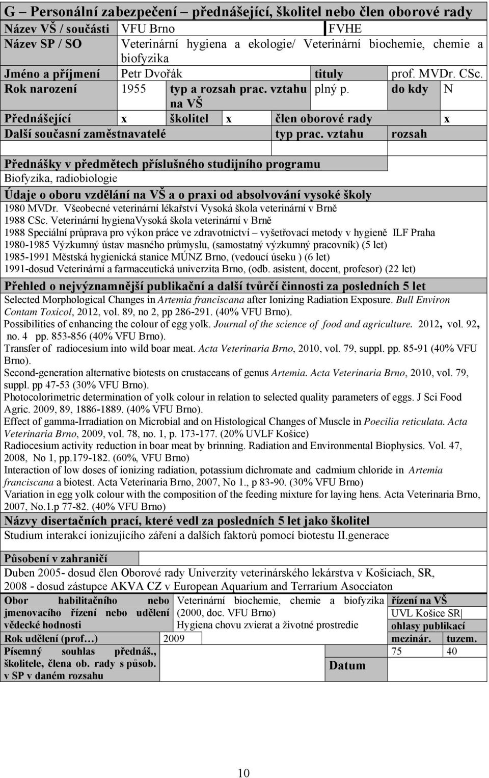 do kdy N na VŠ Přednášející x školitel x člen oborové rady x Přednášky v předmětech příslušného studijního programu Biofyzika, radiobiologie 1980 MVDr.