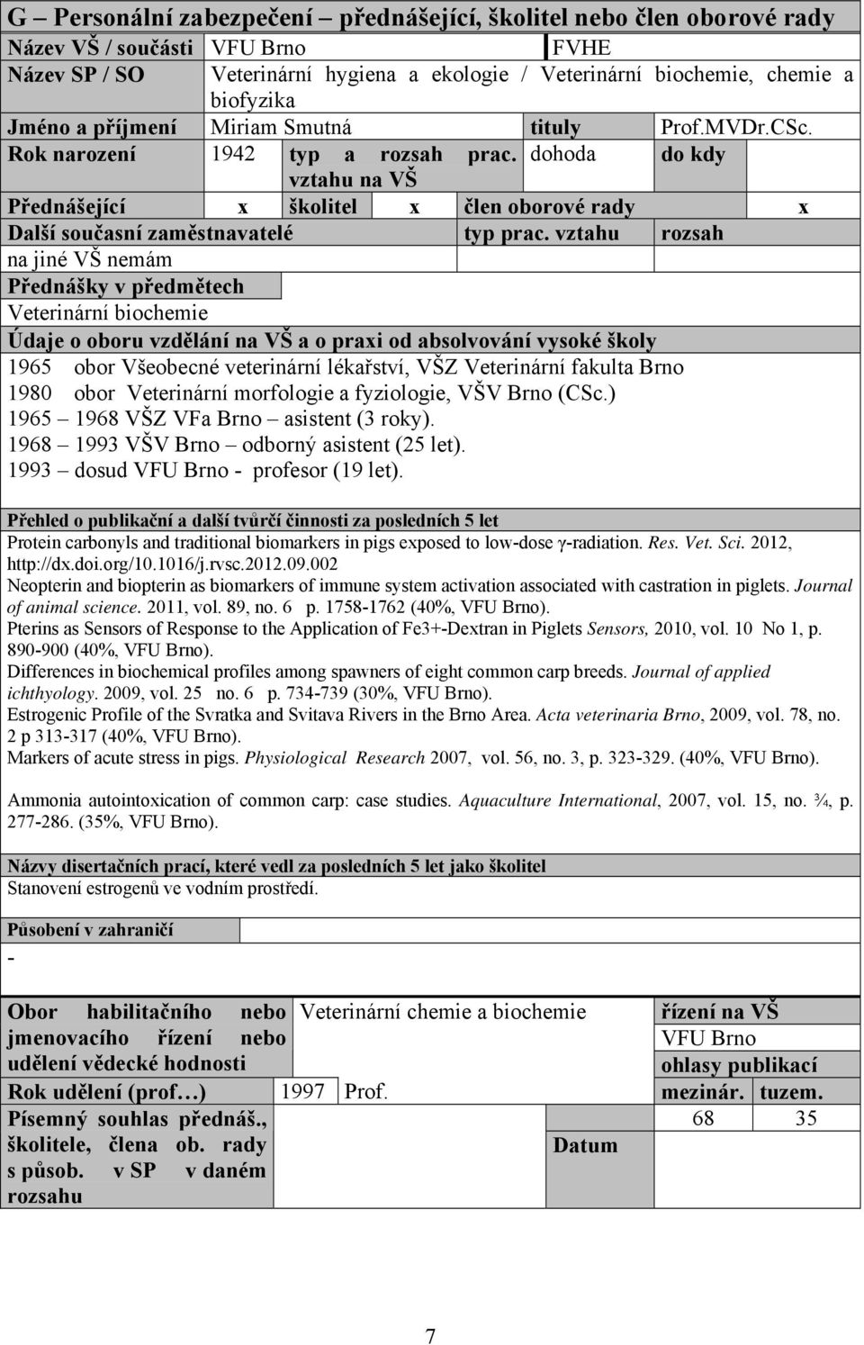 dohoda do kdy vztahu na VŠ Přednášející x školitel x člen oborové rady x na jiné VŠ nemám Přednášky v předmětech Veterinární biochemie 1965 obor Všeobecné veterinární lékařství, VŠZ Veterinární