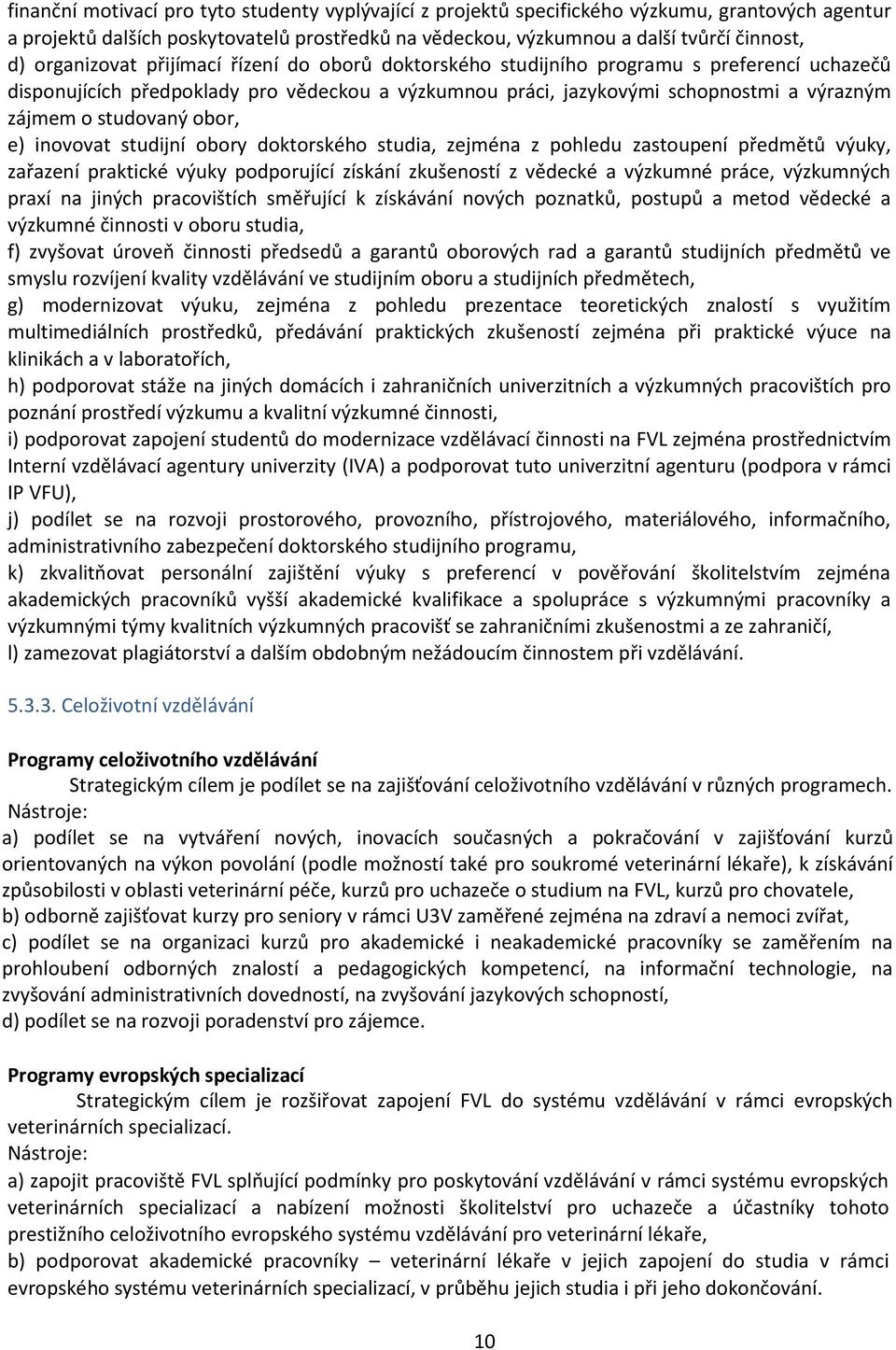 studovaný obor, e) inovovat studijní obory doktorského studia, zejména z pohledu zastoupení předmětů výuky, zařazení praktické výuky podporující získání zkušeností z vědecké a výzkumné práce,