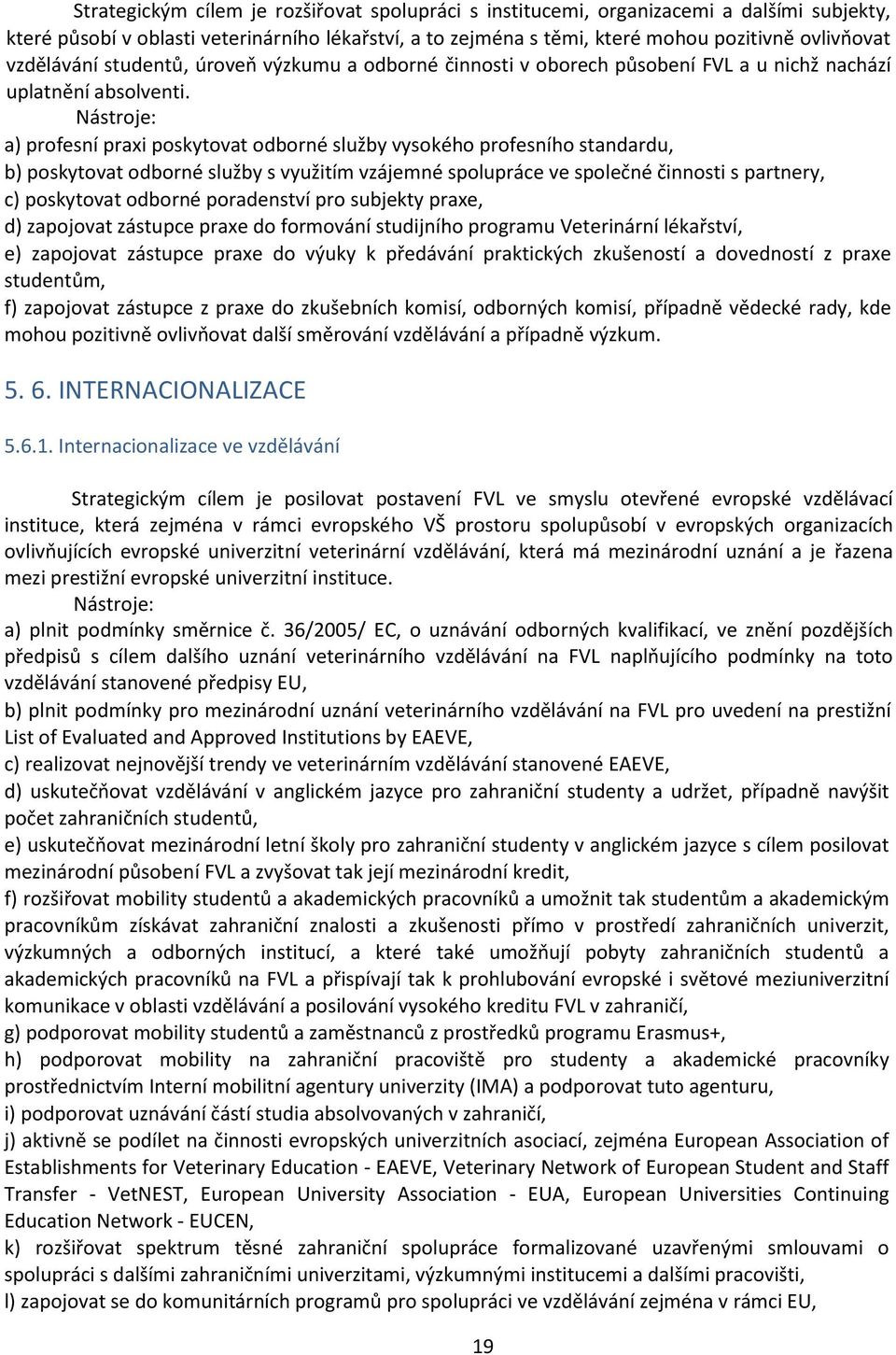 a) profesní praxi poskytovat odborné služby vysokého profesního standardu, b) poskytovat odborné služby s využitím vzájemné spolupráce ve společné činnosti s partnery, c) poskytovat odborné