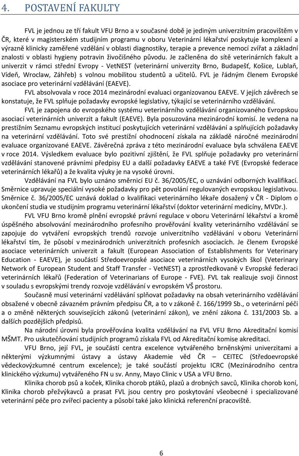 Je začleněna do sítě veterinárních fakult a univerzit v rámci střední Evropy - VetNEST (veterinární univerzity Brno, Budapešť, Košice, Lublaň, Vídeň, Wroclaw, Záhřeb) s volnou mobilitou studentů a