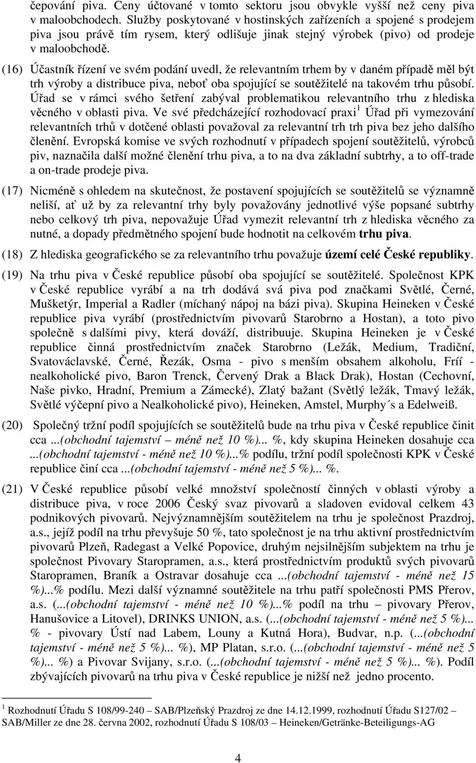 (16) Účastník řízení ve svém podání uvedl, že relevantním trhem by v daném případě měl být trh výroby a distribuce piva, neboť oba spojující se soutěžitelé na takovém trhu působí.