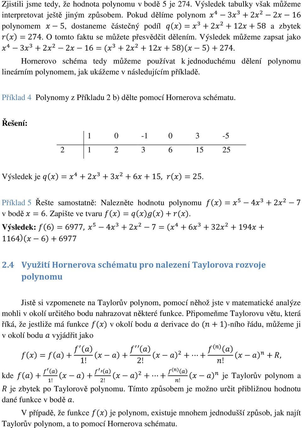 Výsledek můžeme zapsat jako 1 3 +2 2 16=( +2 +12+58)( 5)+274. Hornerovo schéma tedy můžeme používat k jednoduchému dělení polynomu lineárním polynomem, jak ukážeme v následujícím příkladě.