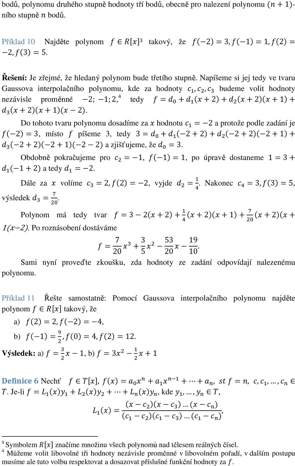 Napíšeme si jej tedy ve tvaru Gaussova interpolačního polynomu, kde za hodnoty -,-,- budeme volit hodnoty nezávisle proměnné 2; 1;2, 4 tedy =a +a (+2)+a (+2)(+1)+ a (+2)(+1)( 2).