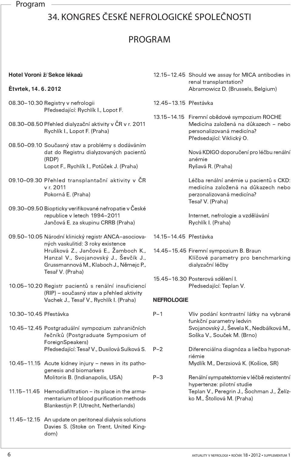30 Pøehled transplantaèní aktivity v ÈR v r. 2011 Pokorná E. 09.30 09.50 Biopticky verifikované nefropatie v Èeské republice v letech 1994 2011 Janèová E. za skupinu CRRB 09.50 10.