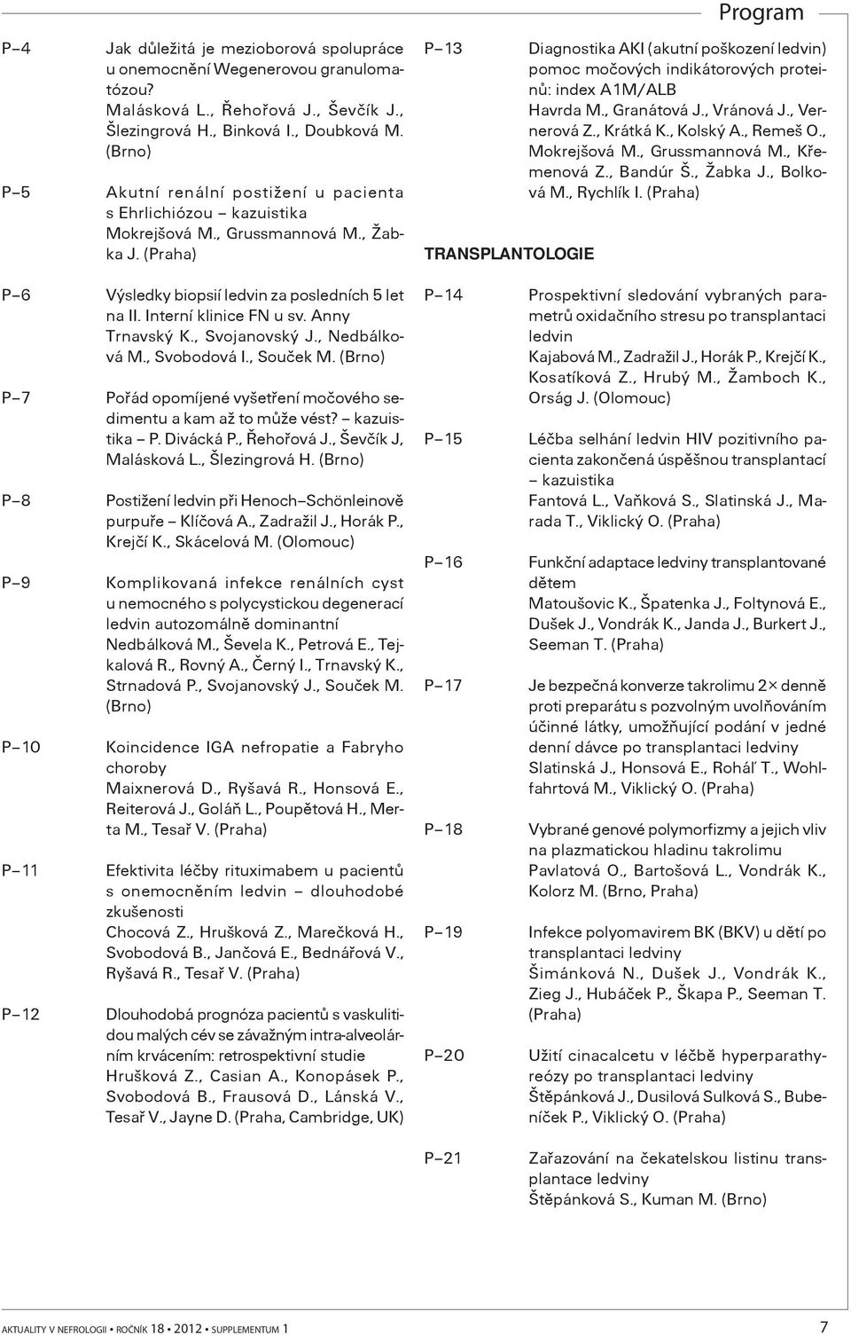 Anny Trnavský K., Svojanovský J., Nedbálková M., Svobodová I., Souèek M. P 7 Poøád opomíjené vyšetøení moèového sedimentu a kam až to mùže vést? kazuistika P. Divácká P., Øehoøová J.