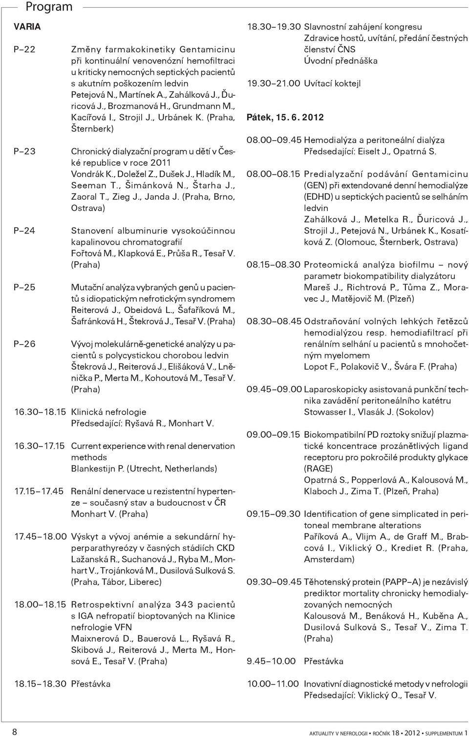 , Dušek J., Hladík M., Seeman T., Šimánková N., Štarha J., Zaoral T., Zieg J., Janda J. (Praha, Brno, Ostrava) P 24 Stanovení albuminurie vysokoúèinnou kapalinovou chromatografií Foøtová M.