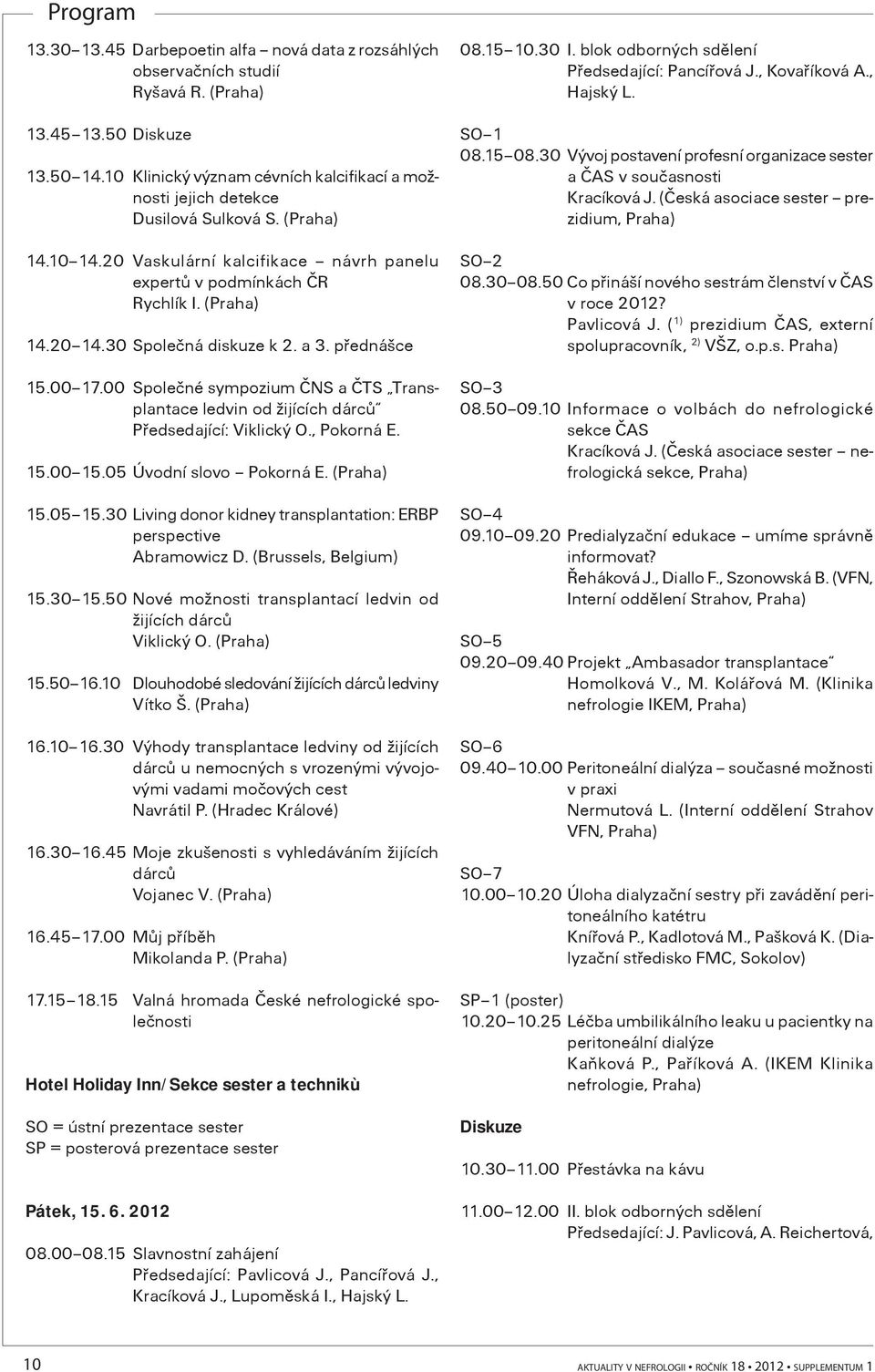 00 Spoleèné sympozium ÈNS a ÈTS Transplantace ledvin od žijících dárcù Pøedsedající: Viklický O., Pokorná E. 15.00 15.05 Úvodní slovo Pokorná E. 15.05 15.