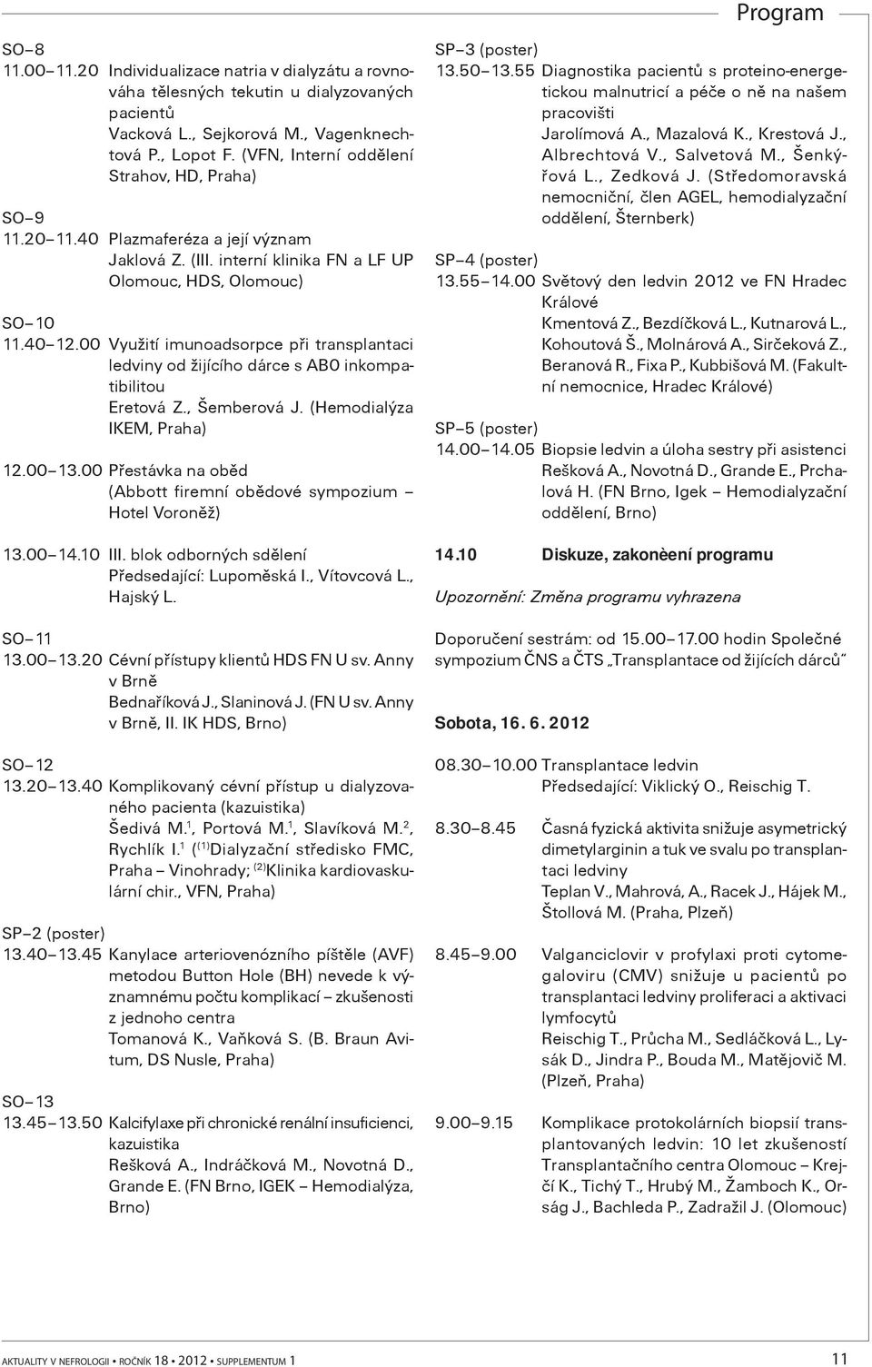 00 Využití imunoadsorpce pøi transplantaci ledviny od žijícího dárce s AB0 inkompatibilitou Eretová Z., Šemberová J. (Hemodialýza IKEM, Praha) 12.00 13.