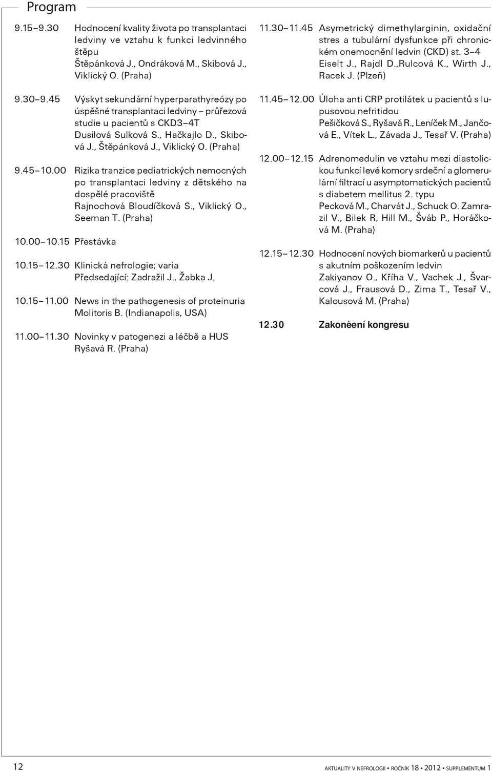 00 Rizika tranzice pediatrických nemocných po transplantaci ledviny z dìtského na dospìlé pracovištì Rajnochová Bloudíèková S., Viklický O., Seeman T. 10.00 10.15 Pøestávka 10.15 12.