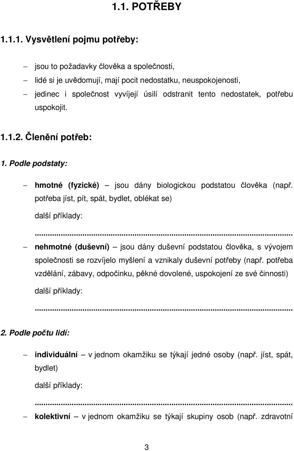 potřeba jíst, pít, spát, bydlet, oblékat se) další příklady: nehmotné (duševní) jsou dány duševní podstatou člověka, s vývojem společnosti se rozvíjelo myšlení a vznikaly duševní potřeby (např.