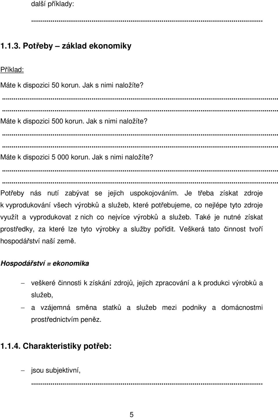 Také je nutné získat prostředky, za které lze tyto výrobky a služby pořídit. Veškerá tato činnost tvoří hospodářství naší země.