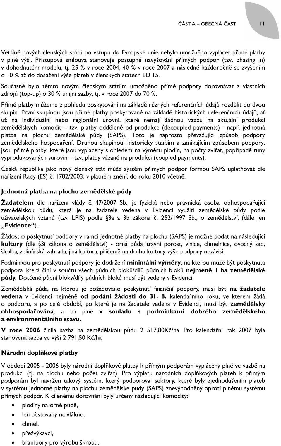Současně bylo těmto novým členským státům umožněno přímé podpory dorovnávat z vlastních zdrojů (top-up) o 30 % unijní sazby, tj. v roce 2007 do 70 %.