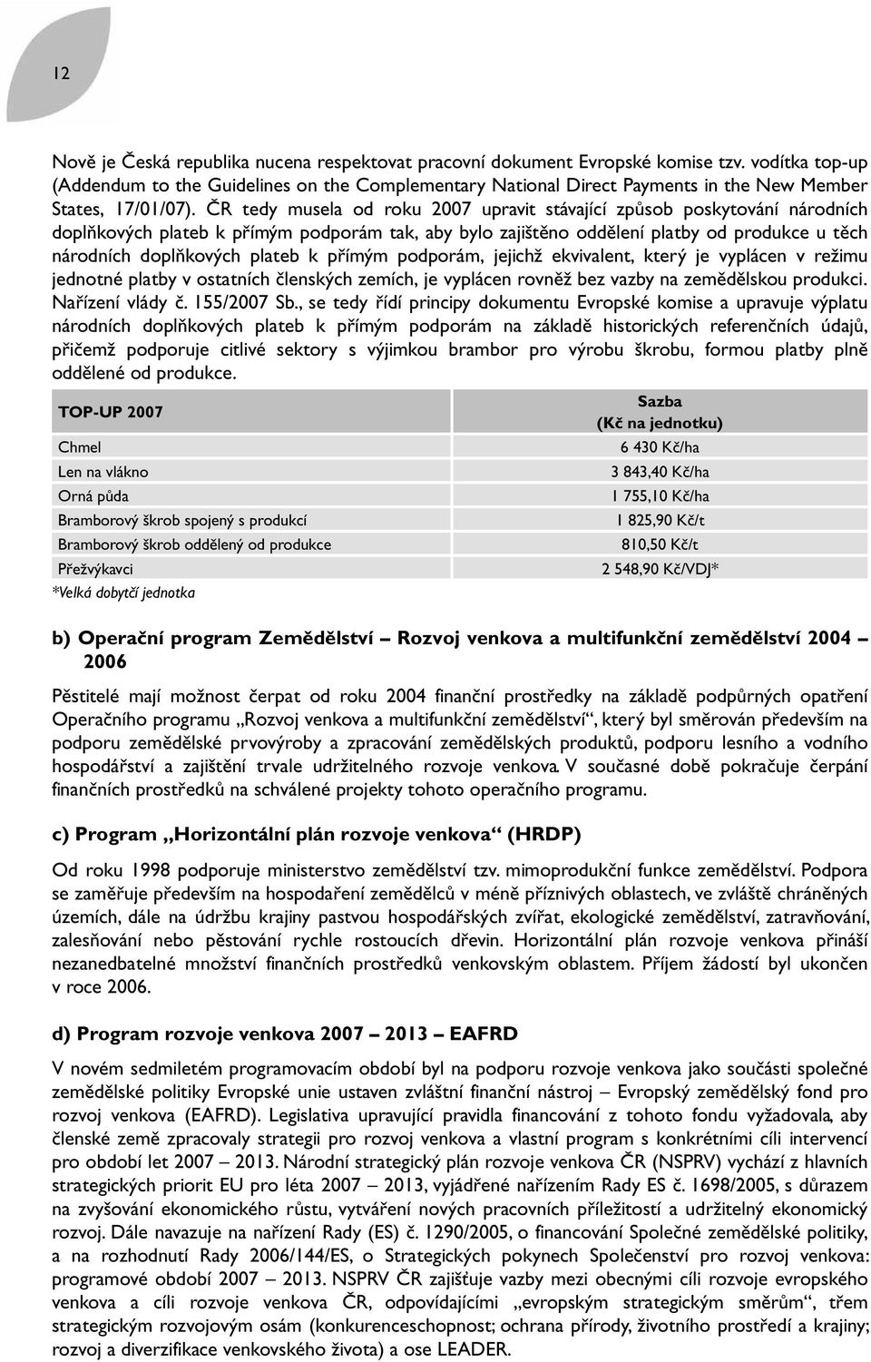 ČR tedy musela od roku 2007 upravit stávající způsob poskytování národních doplňkových plateb k přímým podporám tak, aby bylo zajištěno oddělení platby od produkce u těch národních doplňkových plateb
