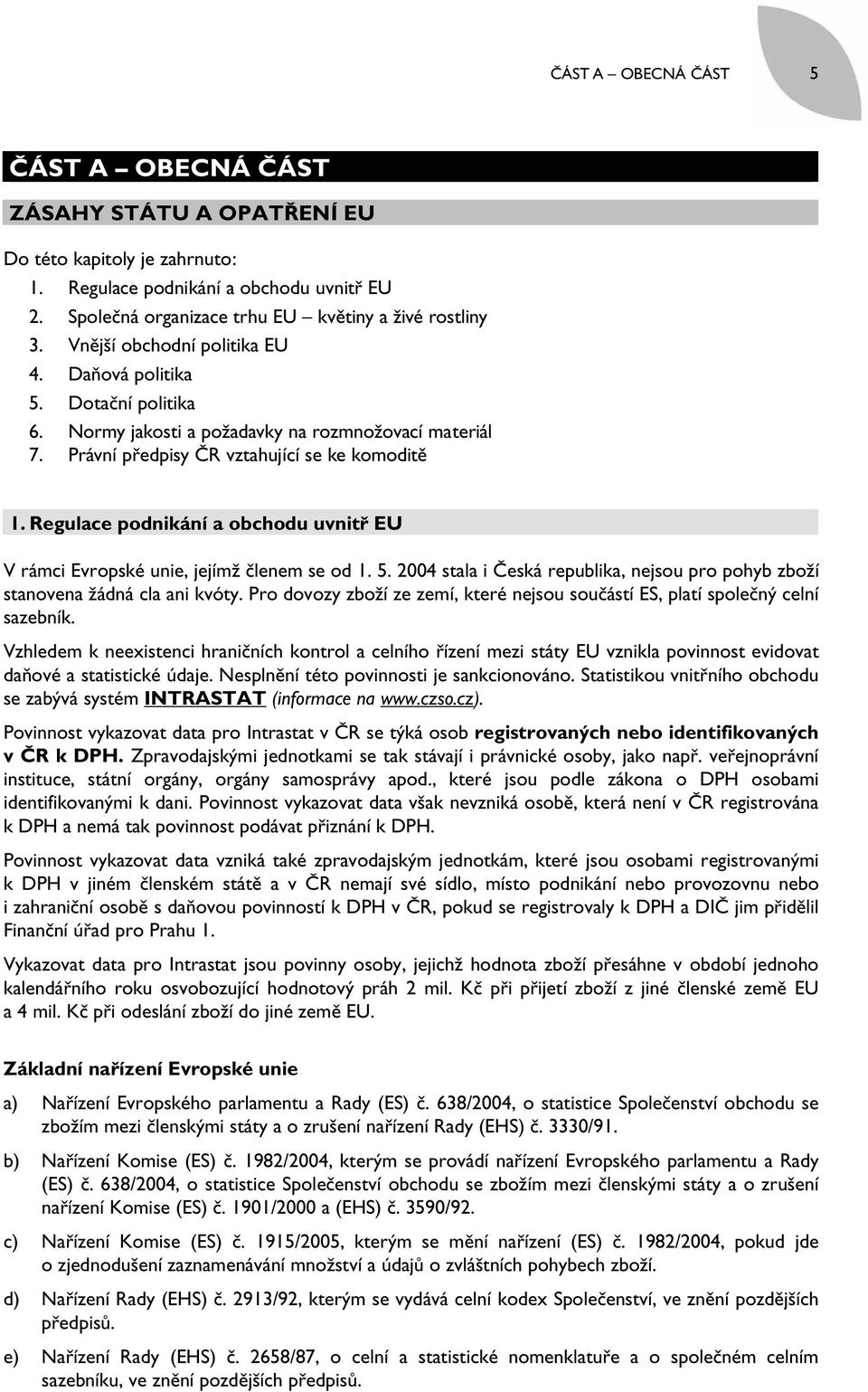 Regulace podnikání a obchodu uvnitř EU V rámci Evropské unie, jejímž členem se od 1. 5. 2004 stala i Česká republika, nejsou pro pohyb zboží stanovena žádná cla ani kvóty.