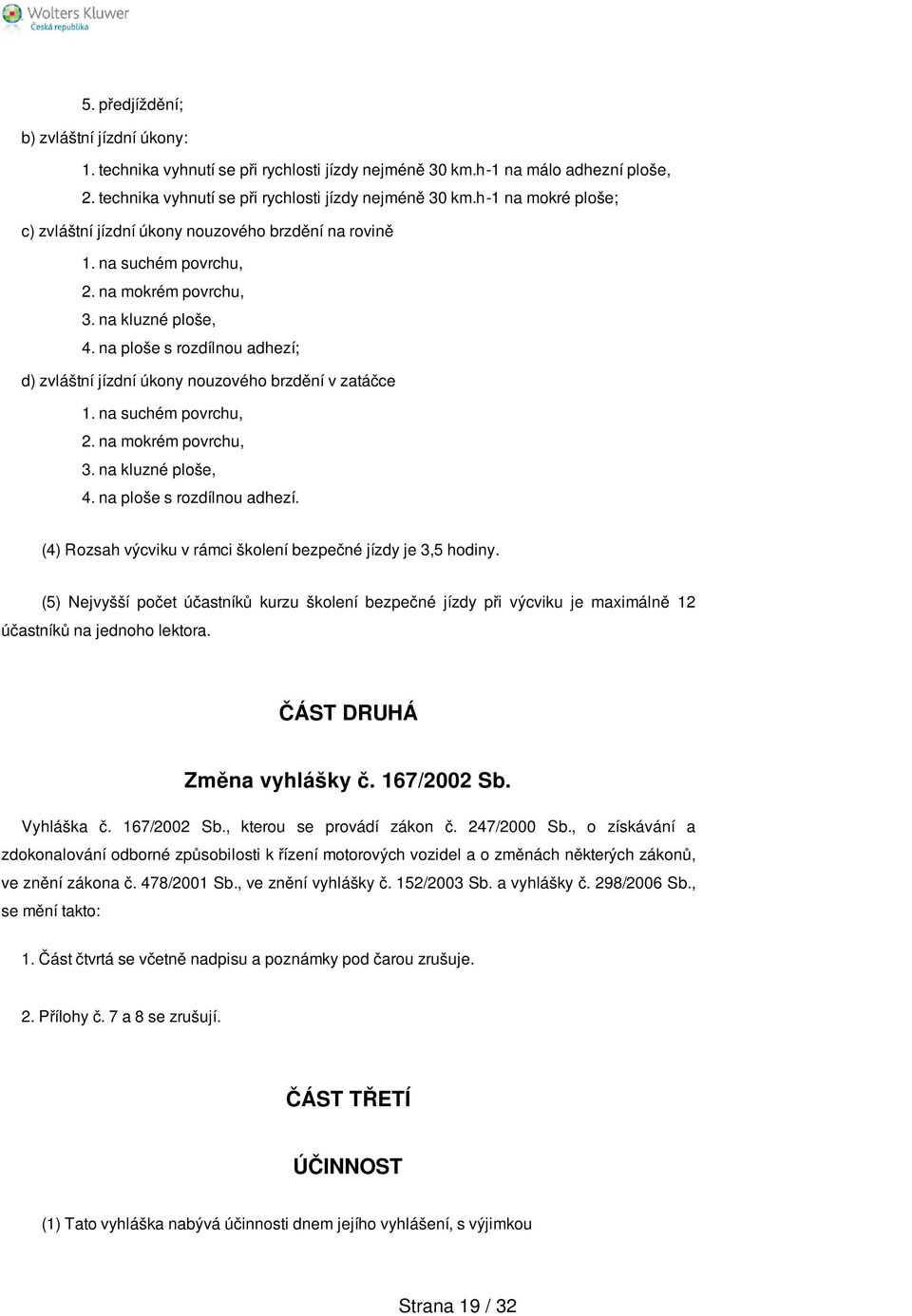 (5) Nejvyšší počet účastníků kurzu školení bezpečné jízdy při výcviku je maximálně 12 účastníků na jednoho lektora. ČÁST DRUHÁ Změna vyhlášky č. 167/2002 Sb. Vyhláška č. 167/2002 Sb., kterou se provádí zákon č.