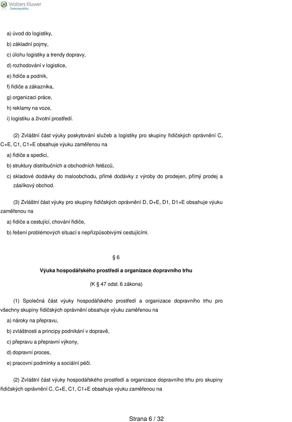 (2) Zvláštní část výuky poskytování služeb a logistiky pro skupiny řidičských oprávnění C, C+E, C1, C1+E obsahuje výuku zaměřenou na a) řidiče a spedici, b) struktury distribučních a obchodních