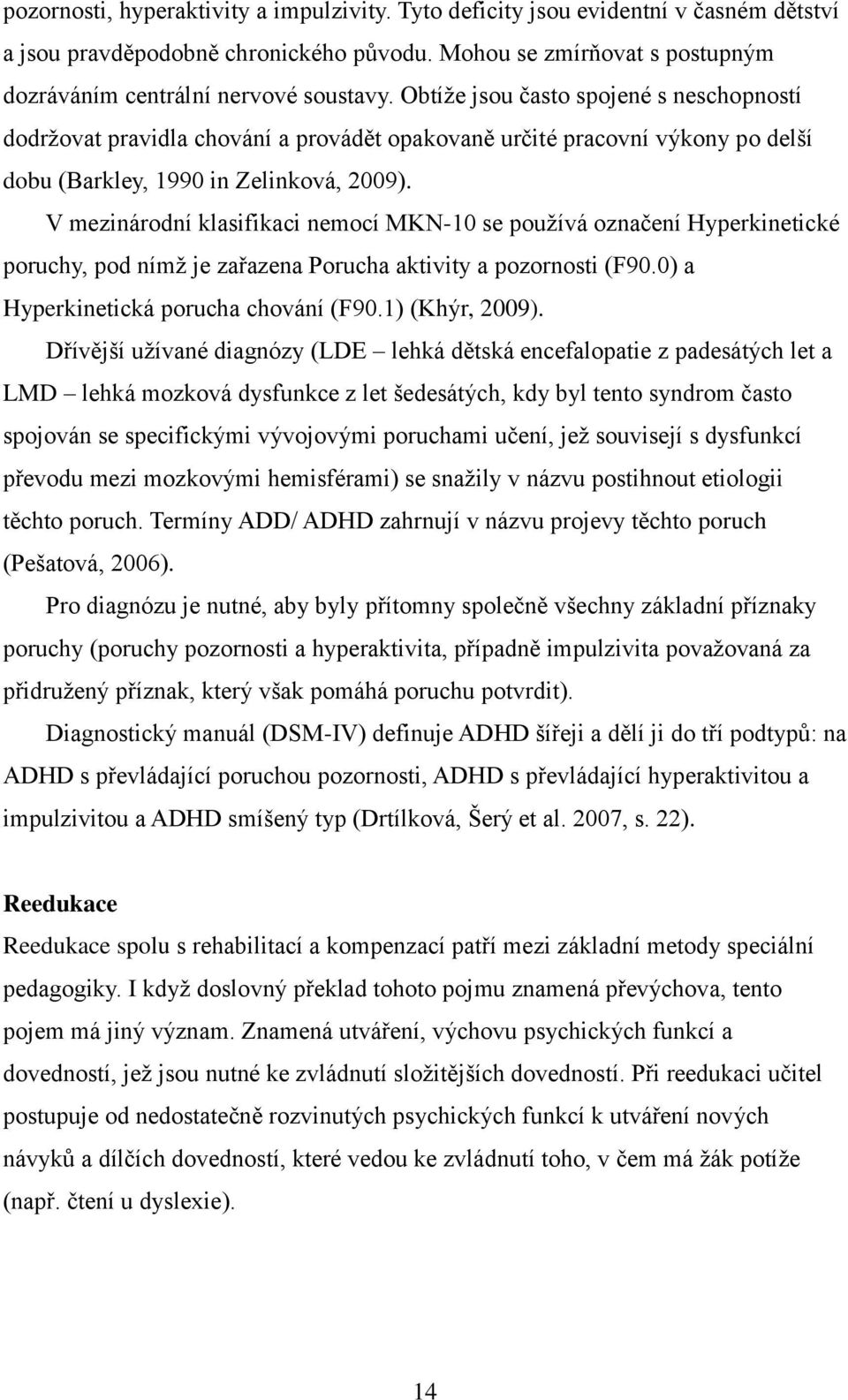 V mezinárodní klasifikaci nemocí MKN-10 se používá označení Hyperkinetické poruchy, pod nímž je zařazena Porucha aktivity a pozornosti (F90.0) a Hyperkinetická porucha chování (F90.1) (Khýr, 2009).