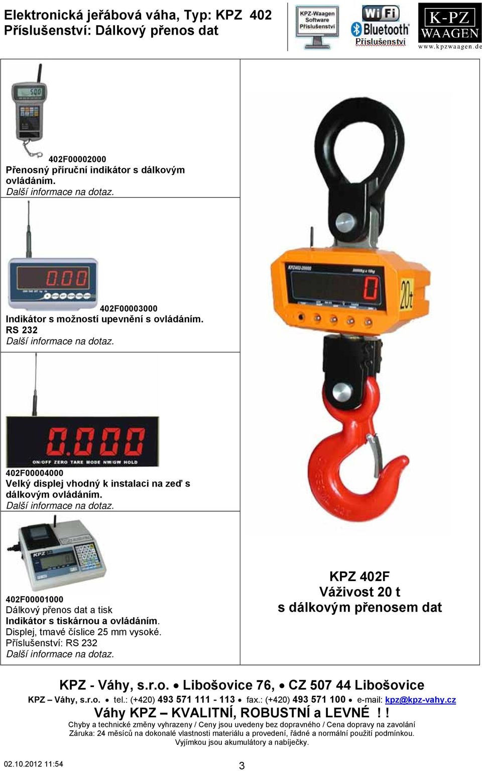 Příslušenství: RS 232 KPZ 402F Váživost 20 t s dálkovým přenosem dat KPZ Váhy, s.r.o. tel.: (+420) 493 571 111-113 fax.: (+420) 493 571 100 e-mail: kpz@kpz-vahy.cz Váhy KPZ KVALITNÍ, ROBUSTNÍ a LEVNÉ!