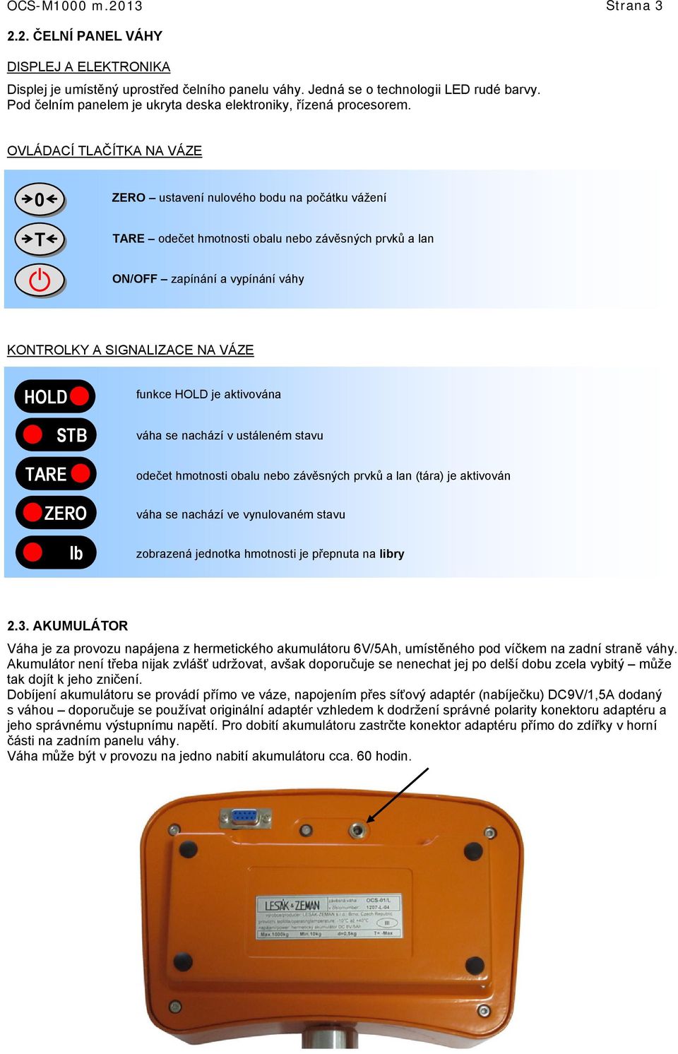 OVLÁDACÍ TLAČÍTKA NA VÁZE 0 T ZERO ustavení nulového bodu na počátku vážení TARE odečet hmotnosti obalu nebo závěsných prvků a lan ON/OFF zapínání a vypínání váhy KONTROLKY A SIGNALIZACE NA VÁZE HOLD
