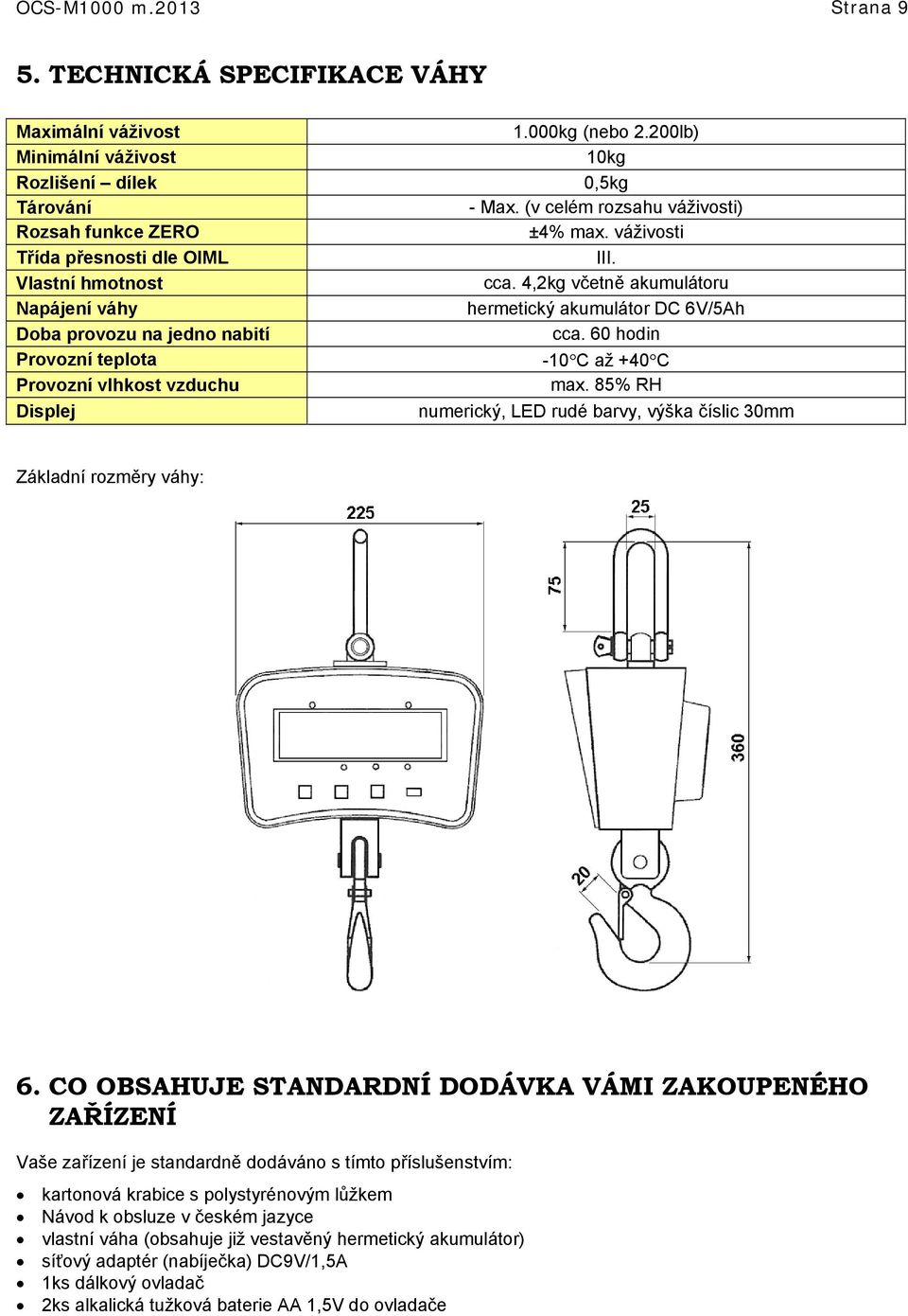 Provozní teplota Provozní vlhkost vzduchu Displej 1.000kg (nebo 2.200lb) 10kg 0,5kg - Max. (v celém rozsahu váživosti) ±4% max. váživosti III. cca.