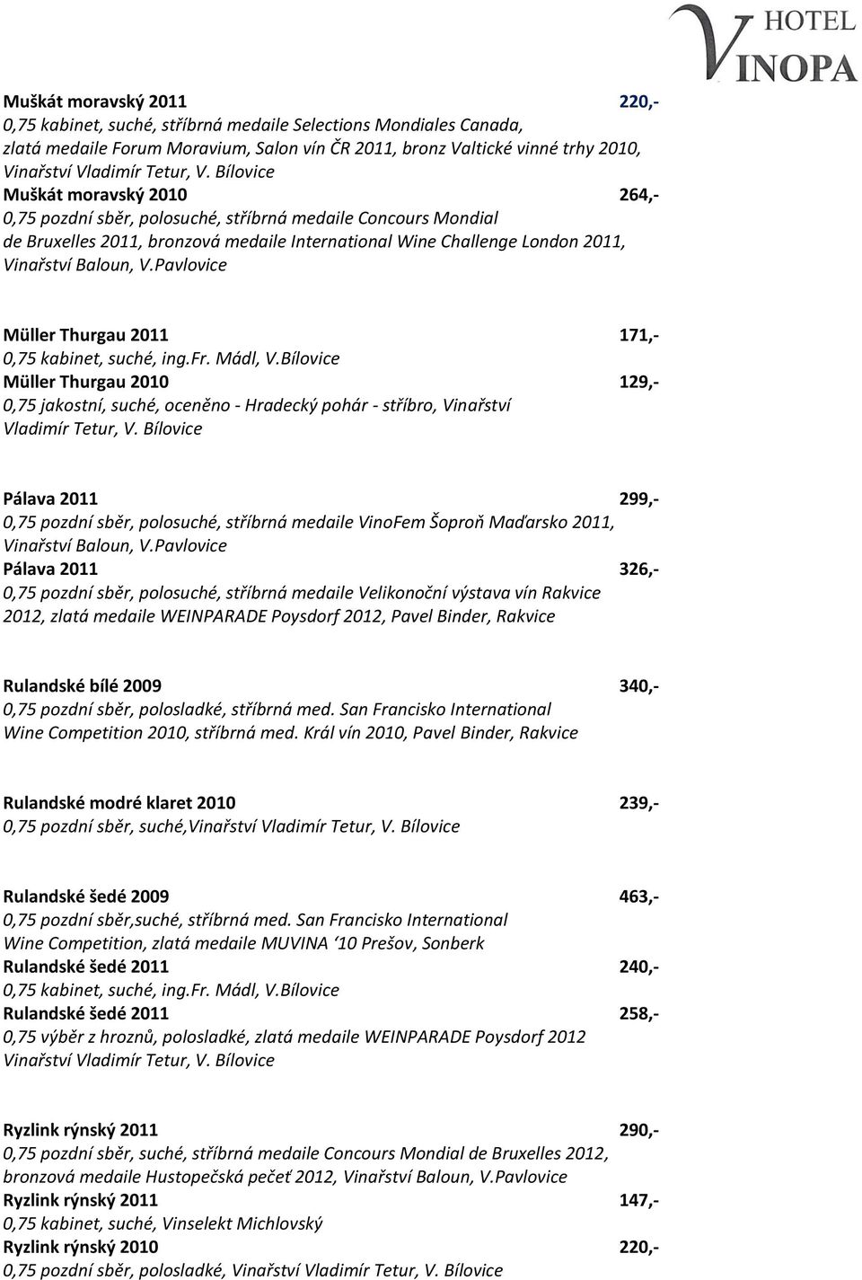 Bílovice Muškát moravský 2010 264,- 0,75 pozdní sběr, polosuché, stříbrná medaile Concours Mondial de Bruxelles 2011, bronzová medaile International Wine Challenge London 2011, Müller Thurgau 2011