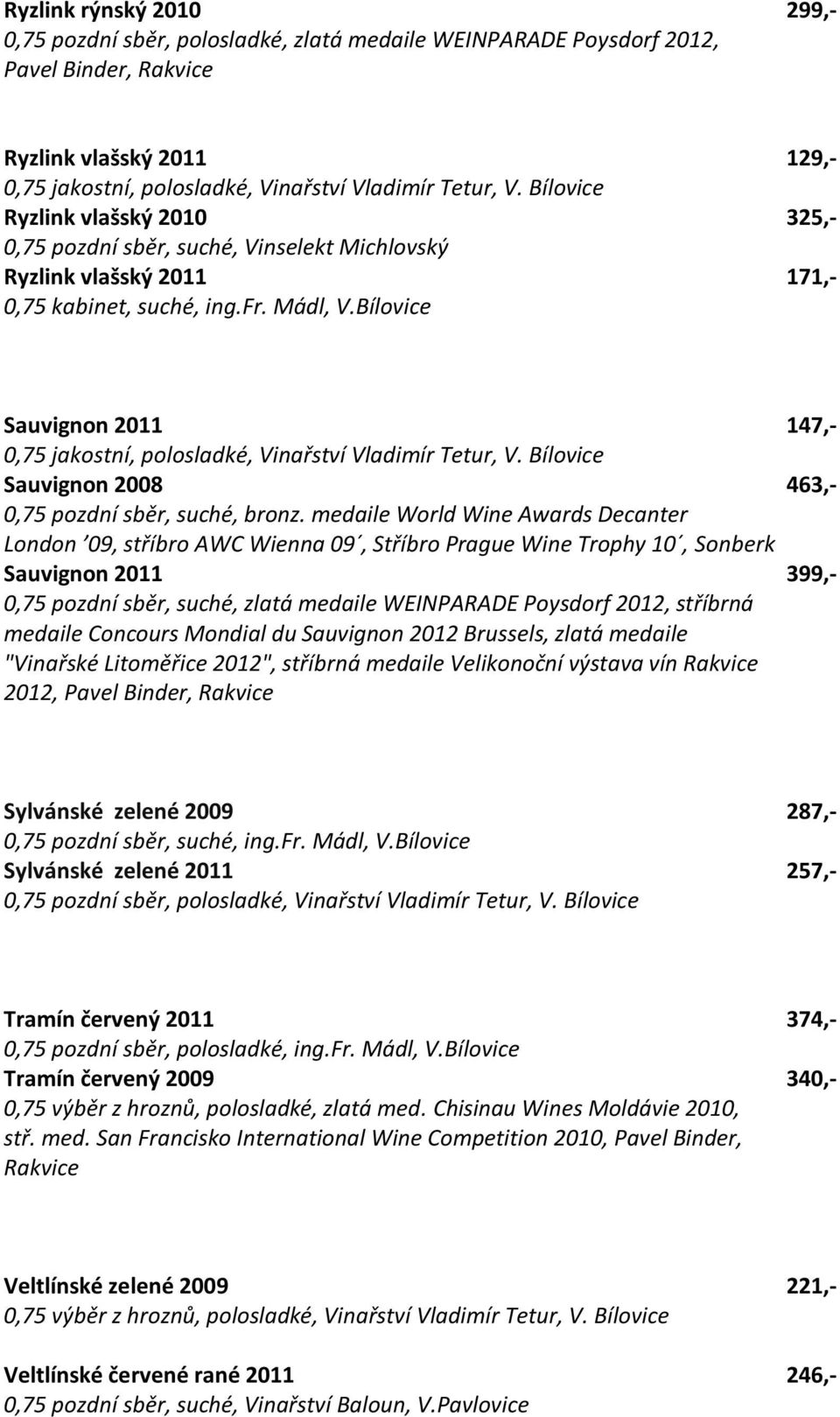 Bílovice Sauvignon 2011 147,- 0,75 jakostní, polosladké, Vinařství Vladimír Tetur, V. Bílovice Sauvignon 2008 463,- 0,75 pozdní sběr, suché, bronz.