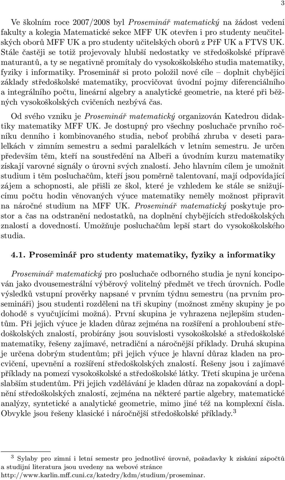 Stále častěji se totiž projevovaly hlubší nedostatky ve středoškolské přípravě maturantů, a ty se negativně promítaly do vysokoškolského studia matematiky, fyziky i informatiky.