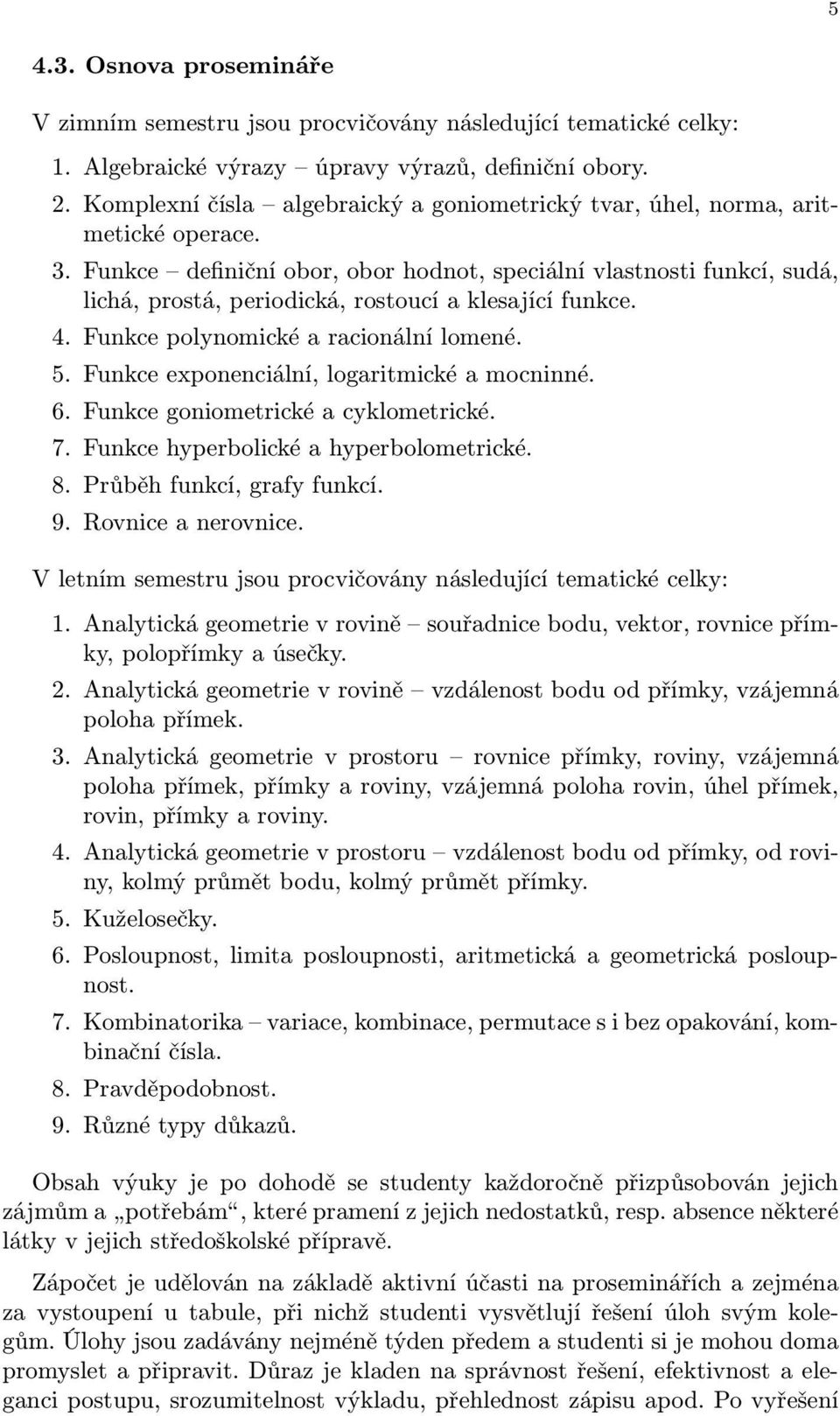 Funkce definiční obor, obor hodnot, speciální vlastnosti funkcí, sudá, lichá, prostá, periodická, rostoucí a klesající funkce. 4. Funkce polynomické a racionální lomené. 5.