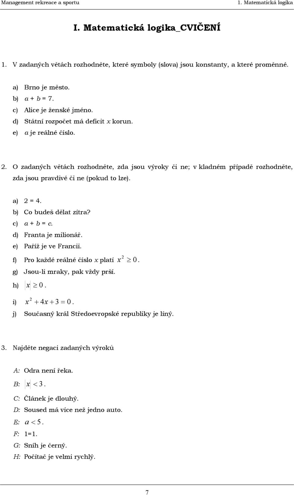 b) Co budeš dělat zítra? c) a + b = c. d) Franta je milionář. e) Paříž je ve Francii. f) Pro každé reálné číslo x platí x 2 0. g) Jsou-li mraky, pak vždy prší. h) x 0. 2 i) x + 4x+ 3= 0.