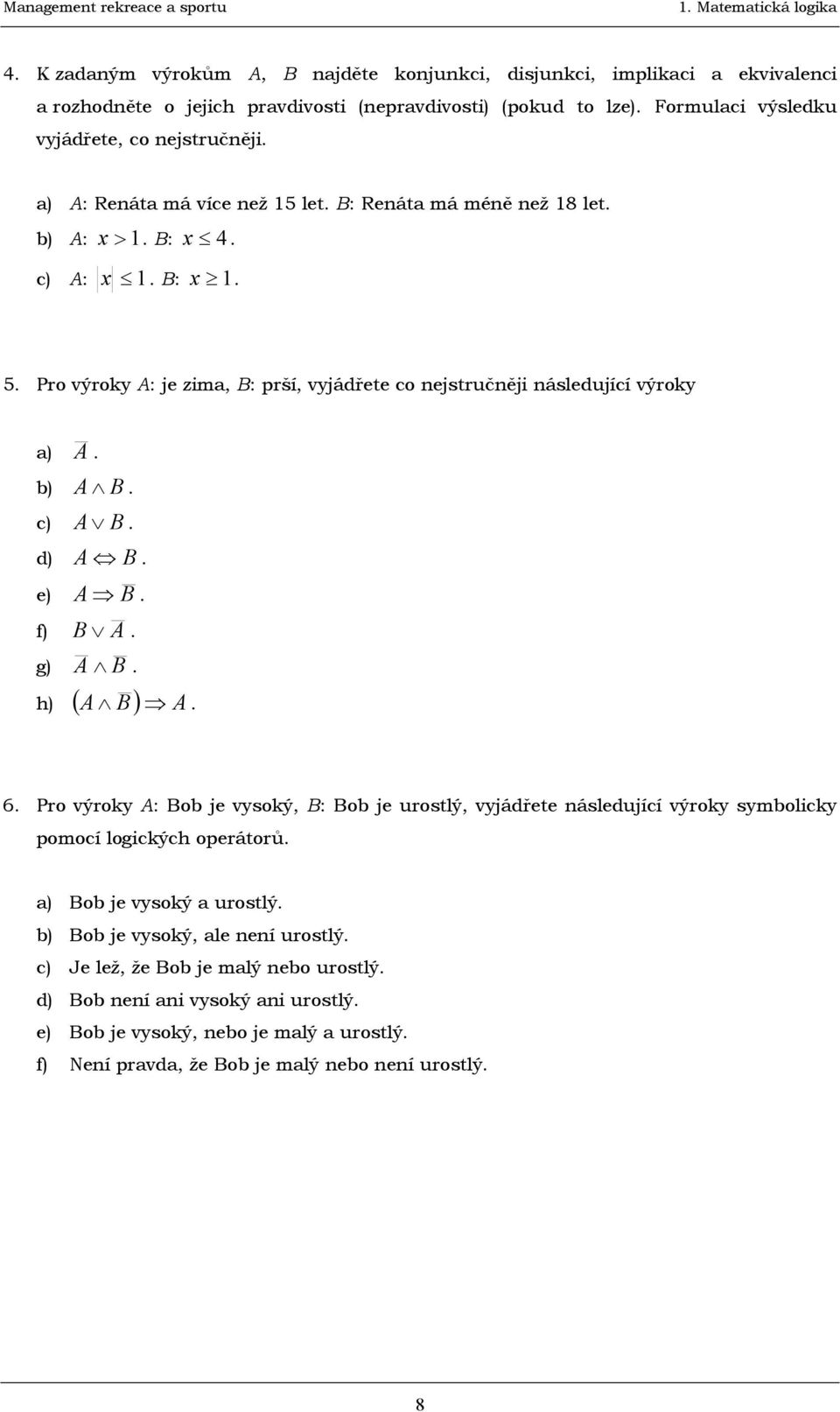 c) A B. d) A B. e) A B. f) B A. g) A B. h) ( A B) A. 6. Pro výroky A: Bob je vysoký, B: Bob je urostlý, vyjádřete následující výroky symbolicky pomocí logických operátorů. a) Bob je vysoký a urostlý.