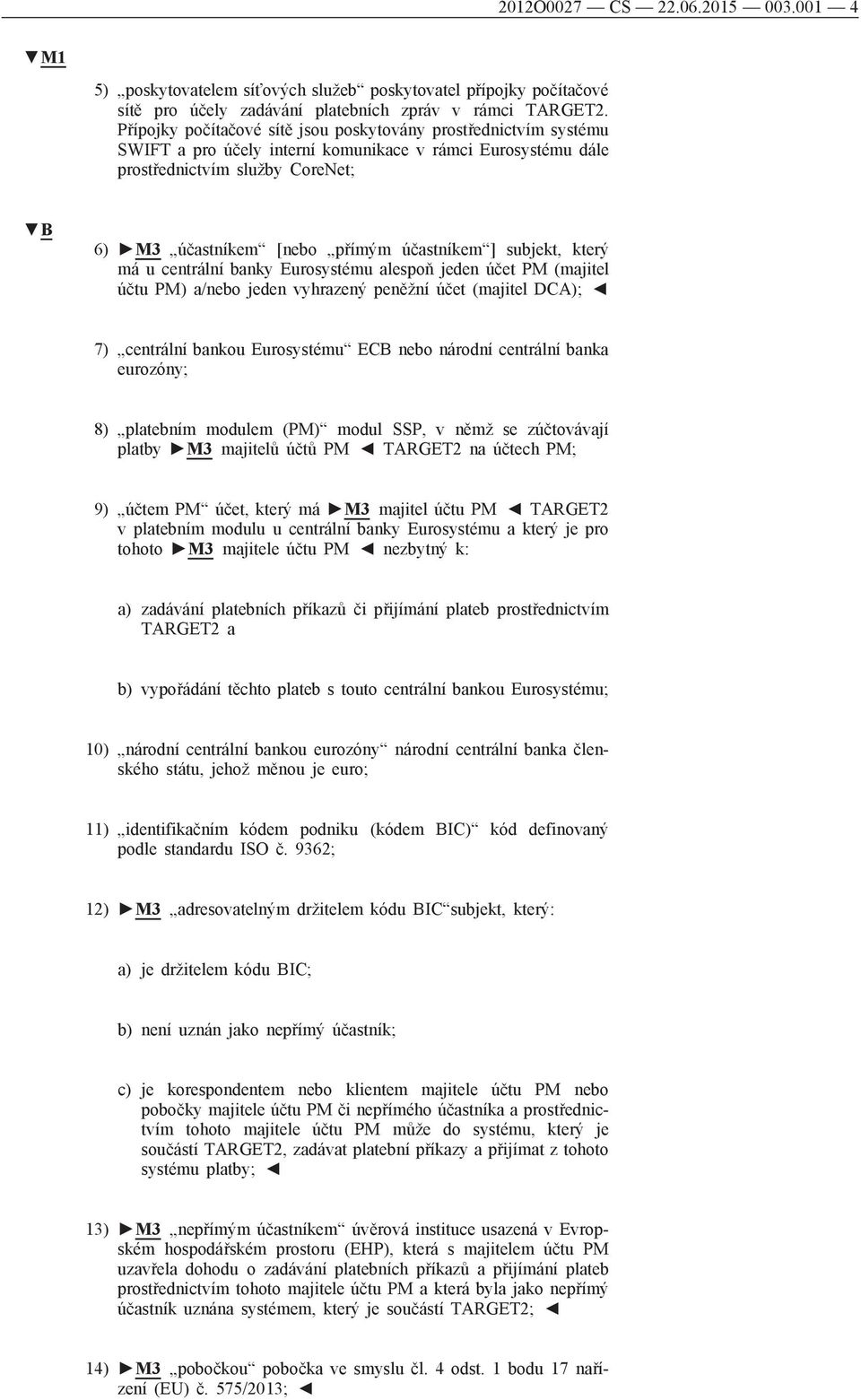 účastníkem ] subjekt, který má u centrální banky Eurosystému alespoň jeden účet PM (majitel účtu PM) a/nebo jeden vyhrazený peněžní účet (majitel DCA); 7) centrální bankou Eurosystému ECB nebo