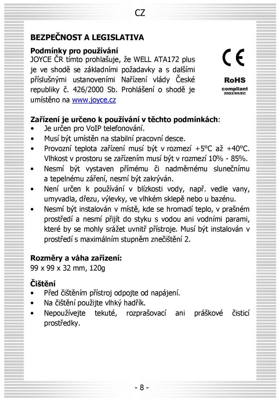 Musí být umístěn na stabilní pracovní desce. Provozní teplota zařízení musí být v rozmezí +5 C až +40 C. Vlhkost v prostoru se zařízením musí být v rozmezí 10% - 85%.