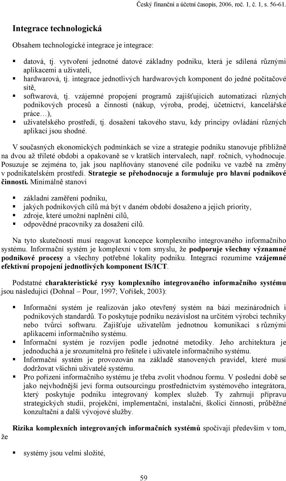 vzájemné propojení programů zajišťujících automatizaci různých podnikových procesů a činností (nákup, výroba, prodej, účetnictví, kancelářské práce ), uživatelského prostředí, tj.