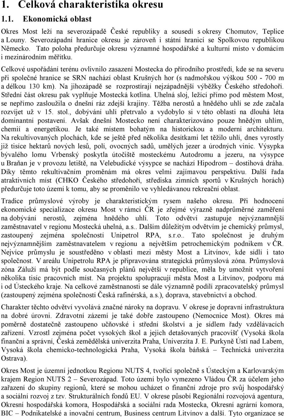 Celkové uspořádání terénu ovlivnilo zasazení Mostecka do přírodního prostředí, kde se na severu při společné hranice se SRN nachází oblast Krušných hor (s nadmořskou výškou 500-700 m a délkou 130 km).