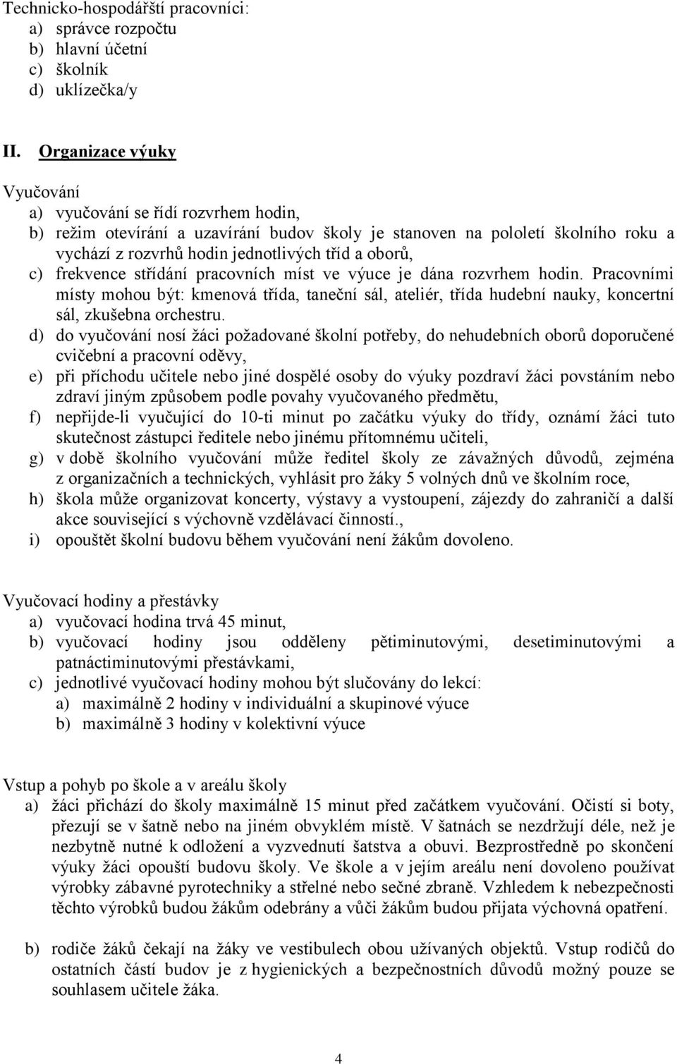 c) frekvence střídání pracovních míst ve výuce je dána rozvrhem hodin. Pracovními místy mohou být: kmenová třída, taneční sál, ateliér, třída hudební nauky, koncertní sál, zkušebna orchestru.