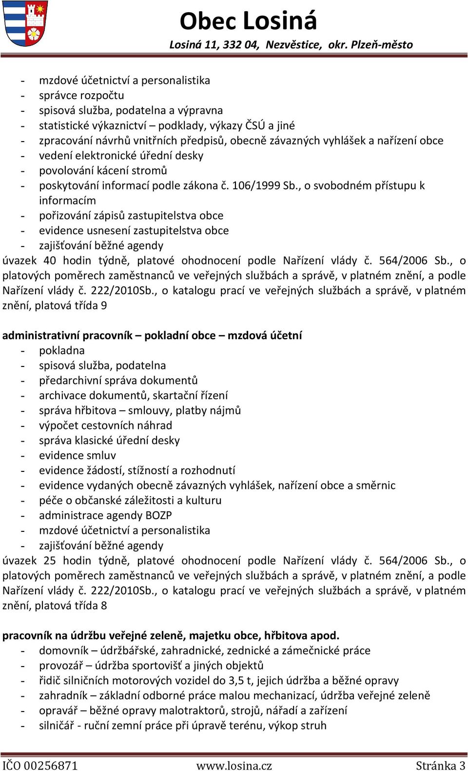 , o svobodném přístupu k informacím - pořizování zápisů zastupitelstva obce - evidence usnesení zastupitelstva obce - zajišťování běžné agendy úvazek 40 hodin týdně, platové ohodnocení podle Nařízení