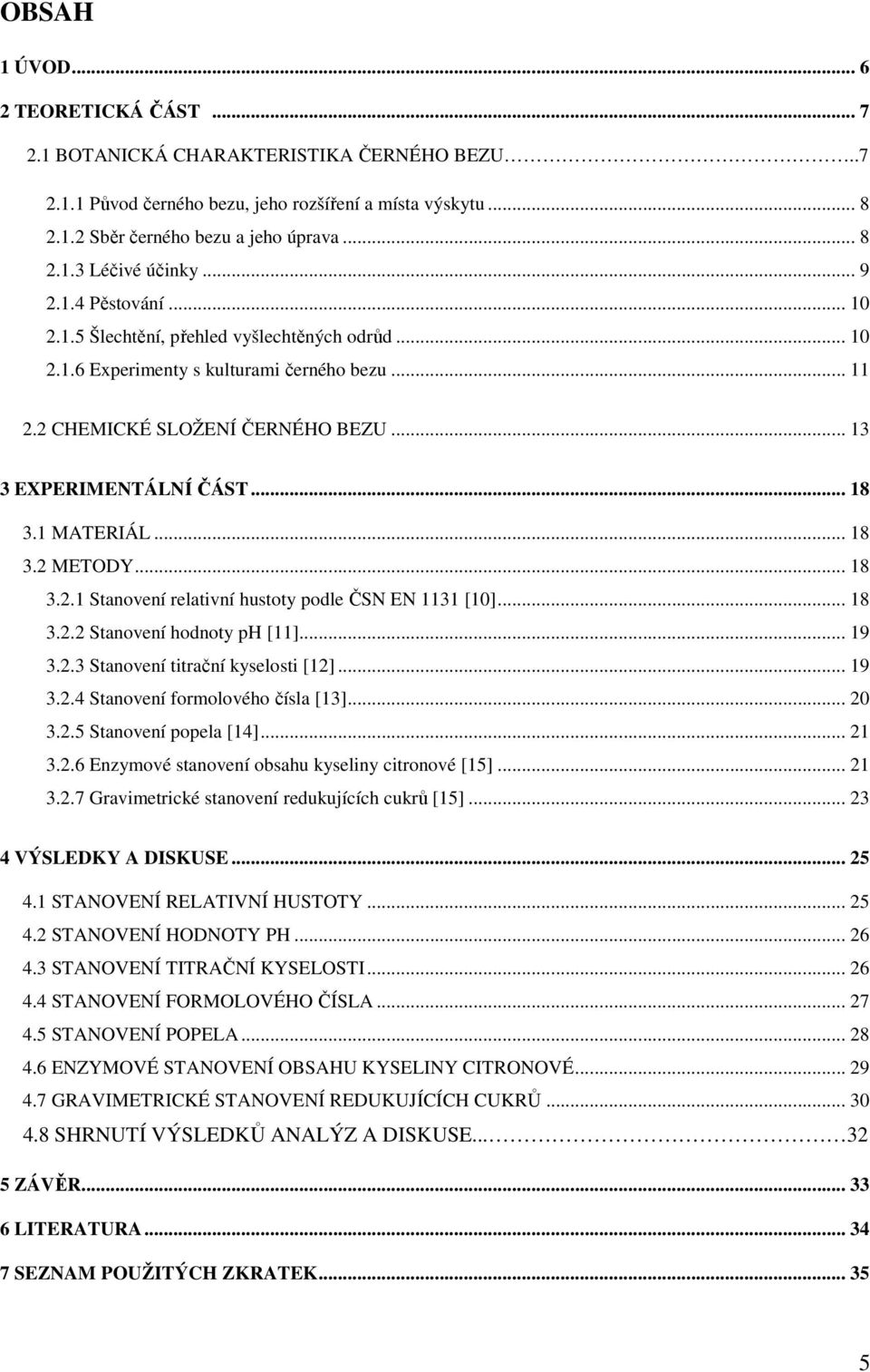1 MATERIÁL... 18 3.2 METODY... 18 3.2.1 Stanovení relativní hustoty podle ČSN EN 1131 [10]... 18 3.2.2 Stanovení hodnoty ph [11]... 19 3.2.3 Stanovení titrační kyselosti [12]... 19 3.2.4 Stanovení formolového čísla [13].