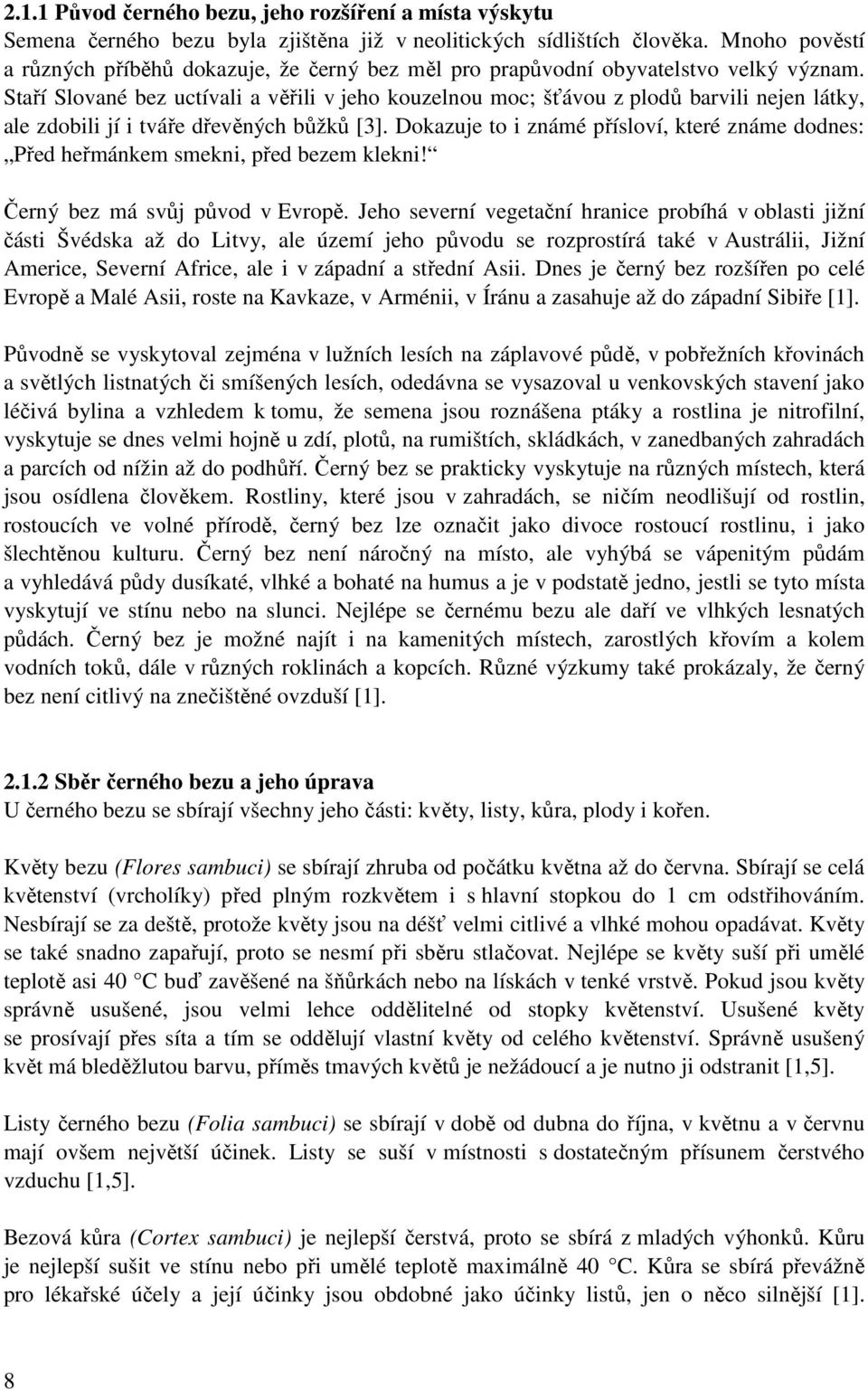 Staří Slované bez uctívali a věřili v jeho kouzelnou moc; šťávou z plodů barvili nejen látky, ale zdobili jí i tváře dřevěných bůžků [3].