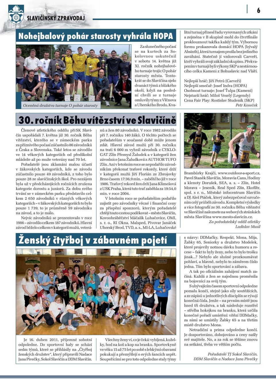 Tentokrát se do Slavičína sjelo dvanáct týmů z blízkého okolí, když na poslední chvíli se z turnaje omluvily týmy z Vlčnova a Uherského Brodu. Kva- 30.