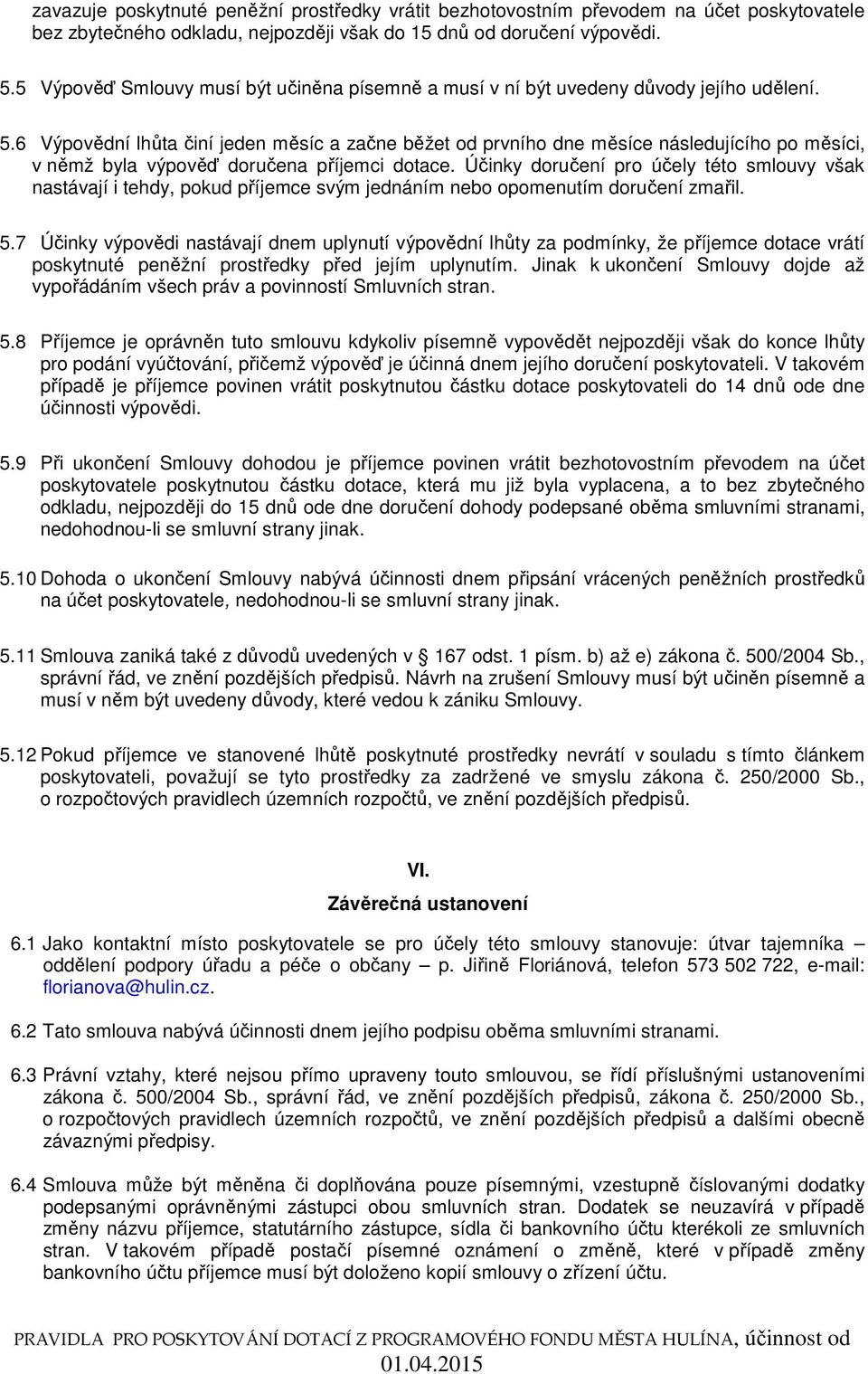 6 Výpovědní lhůta činí jeden měsíc a začne běžet od prvního dne měsíce následujícího po měsíci, v němž byla výpověď doručena příjemci dotace.