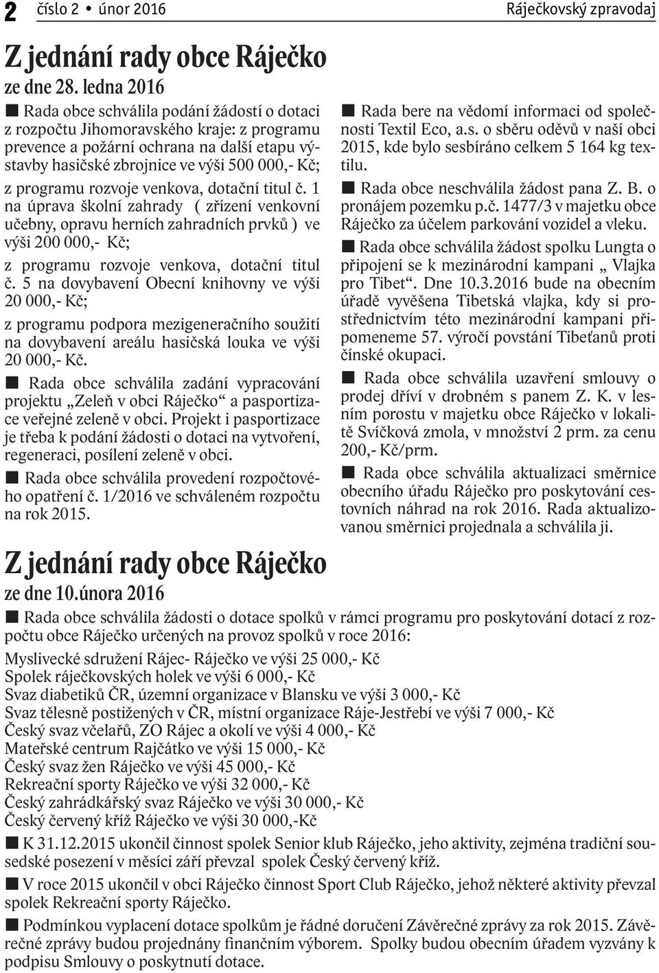 programu rozvoje venkova, dotační titul č. 1 na úprava školní zahrady ( zřízení venkovní učebny, opravu herních zahradních prvků ) ve výši 200 000,- Kč; z programu rozvoje venkova, dotační titul č.