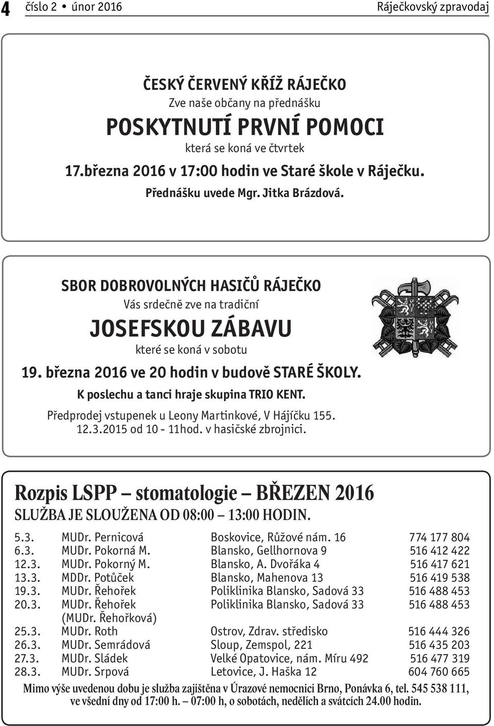 března 2016 ve 20 hodin v budově STARÉ ŠKOLY. K poslechu a tanci hraje skupina TRIO KENT. Předprodej vstupenek u Leony Martinkové, V Hájíčku 155. 12.3.2015 od 10-11hod. v hasičské zbrojnici.