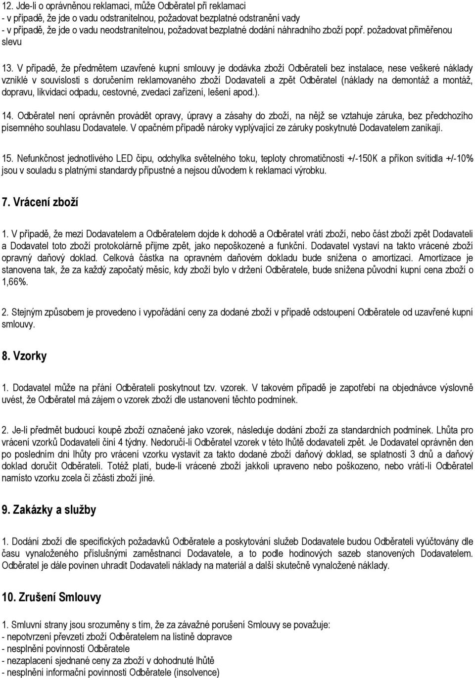 V případě, že předmětem uzavřené kupní smlouvy je dodávka zboží Odběrateli bez instalace, nese veškeré náklady vzniklé v souvislosti s doručením reklamovaného zboží Dodavateli a zpět Odběratel